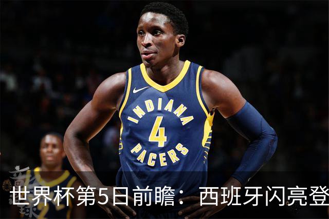世界杯第5日前瞻：西班牙闪亮登场 伊沙亮相力争开门红