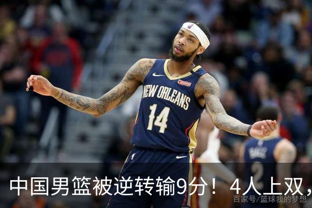 中国男篮被逆转输9分！4人上双，篮板体能是输球关键，下一场更难
