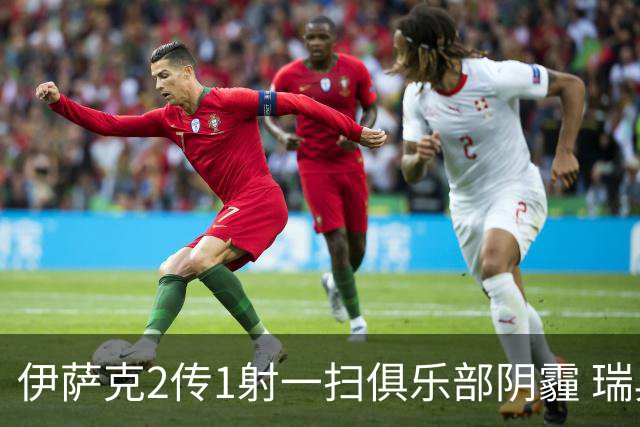 伊萨克2传1射一扫俱乐部阴霾 瑞典双锋连线大杀四方