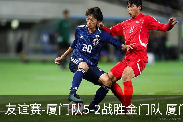 友谊赛-厦门队5-2战胜金门队 厦门队五人破门林世捷造王梓岩乌龙