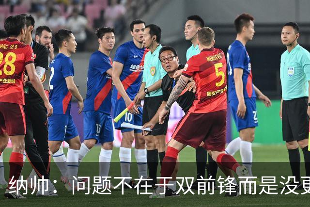纳帅：问题不在于双前锋而是没更好调动对方防线 传中都很有威胁
