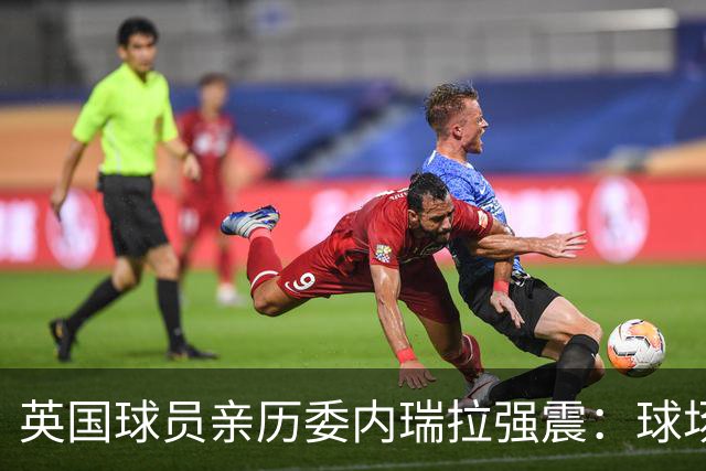 英国球员亲历委内瑞拉强震：球场剧烈摇晃，一些球员无家可归