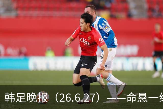 韩足晚报（26.6.27）——命悬一线！韩国男足美加墨之旅即将结束