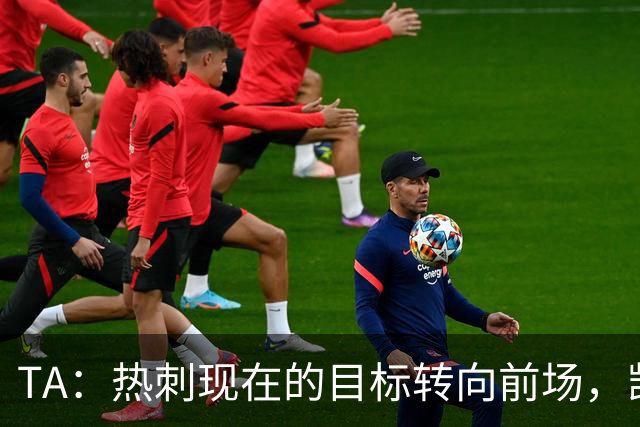 TA：热刺现在的目标转向前场，凯恩、孙兴慜空缺至今仍未能填补